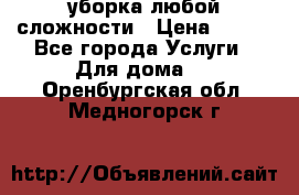 уборка любой сложности › Цена ­ 250 - Все города Услуги » Для дома   . Оренбургская обл.,Медногорск г.